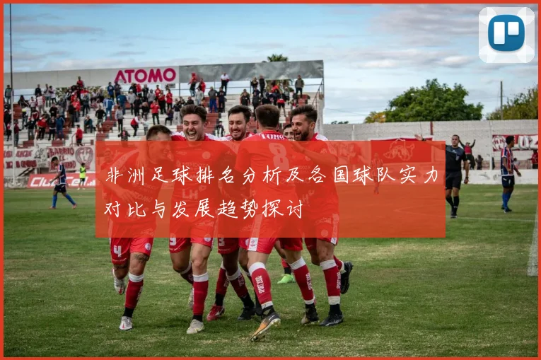 非洲足球排名分析及各国球队实力对比与发展趋势探讨