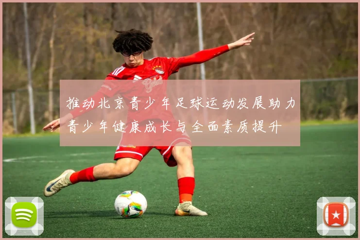 推动北京青少年足球运动发展助力青少年健康成长与全面素质提升