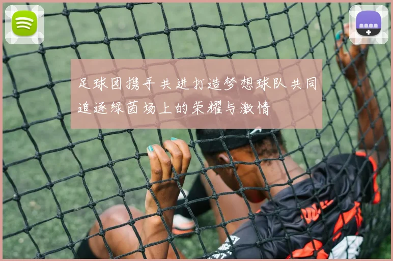 足球团携手共进打造梦想球队共同追逐绿茵场上的荣耀与激情