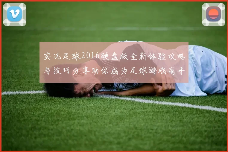 实况足球2016硬盘版全新体验攻略与技巧分享助你成为足球游戏高手
