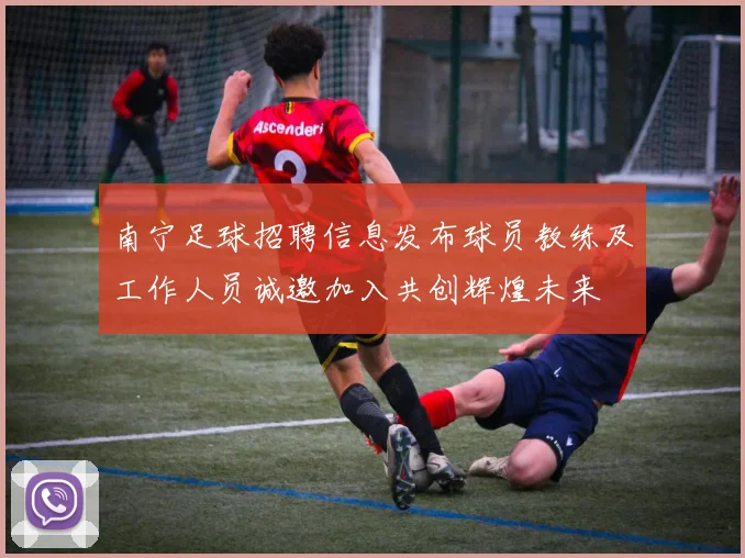 南宁足球招聘信息发布球员教练及工作人员诚邀加入共创辉煌未来