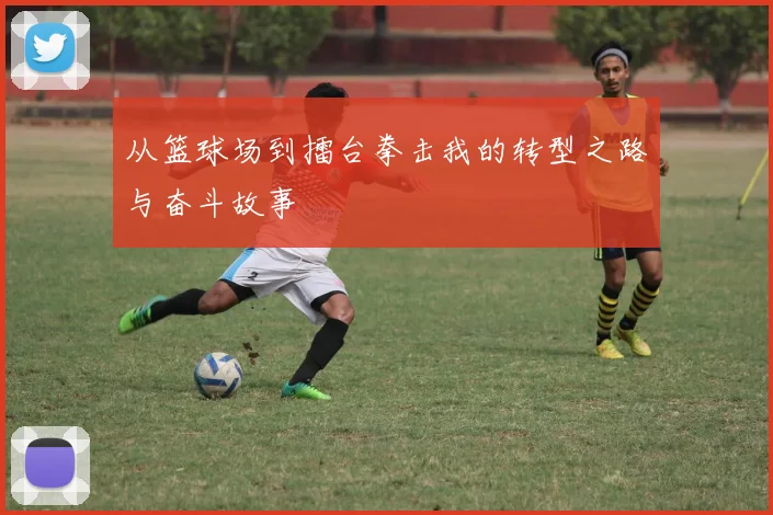 从篮球场到擂台拳击我的转型之路与奋斗故事