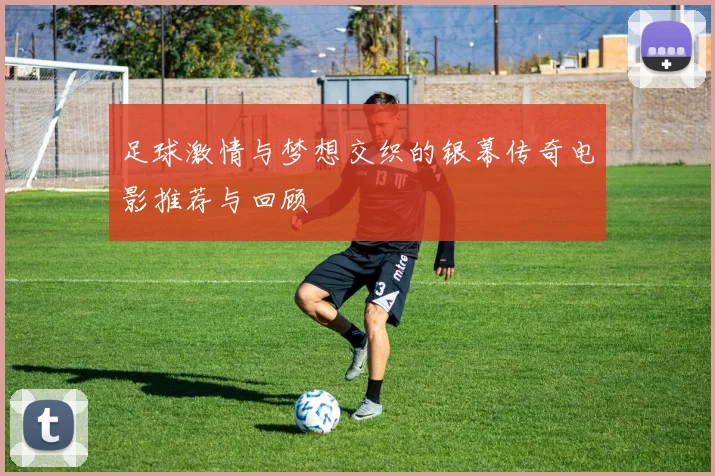 足球激情与梦想交织的银幕传奇电影推荐与回顾